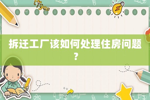拆遷工廠該如何處理住房問(wèn)題？