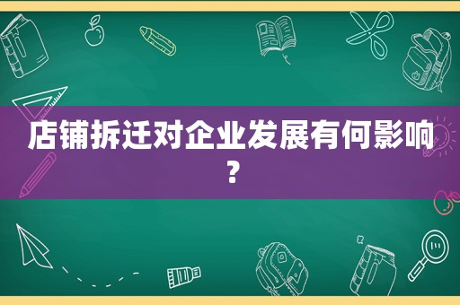 店鋪拆遷對(duì)企業(yè)發(fā)展有何影響？