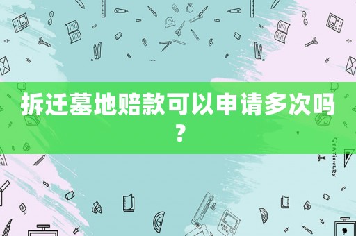 拆遷墓地賠款可以申請多次嗎？