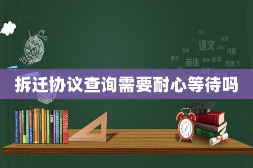 拆遷協(xié)議查詢需要耐心等待嗎