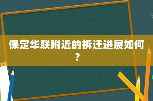 保定華聯(lián)附近的拆遷進展如何？