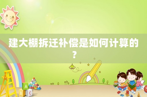 建大棚拆遷補償是如何計算的？