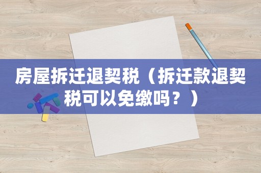 房屋拆遷退契稅（拆遷款退契稅可以免繳嗎？）