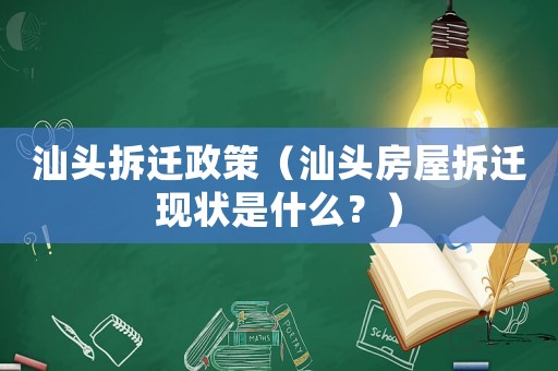 汕頭拆遷政策（汕頭房屋拆遷現狀是什么？）