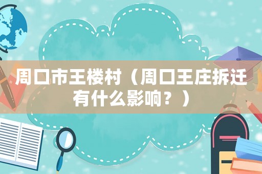 周口市王樓村（周口王莊拆遷有什么影響？）