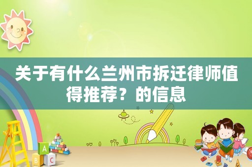 關(guān)于有什么蘭州市拆遷律師值得推薦？的信息