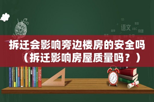 拆遷會影響旁邊樓房的安全嗎（拆遷影響房屋質(zhì)量嗎？）