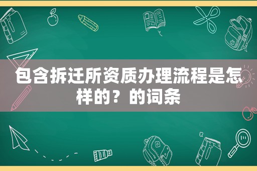 包含拆遷所資質辦理流程是怎樣的？的詞條