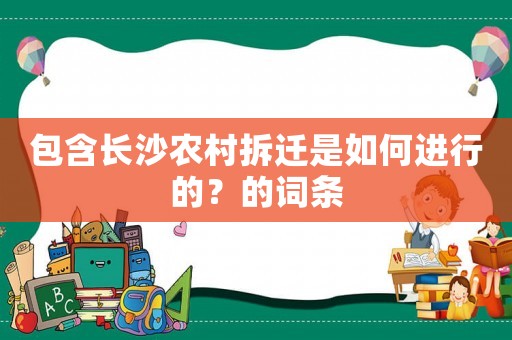 包含長(zhǎng)沙農(nóng)村拆遷是如何進(jìn)行的？的詞條