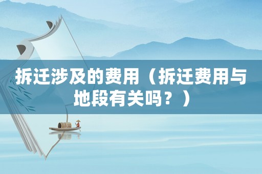 拆遷涉及的費(fèi)用（拆遷費(fèi)用與地段有關(guān)嗎？）