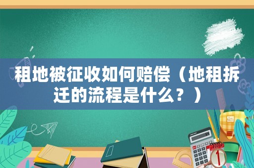 租地被征收如何賠償（地租拆遷的流程是什么？）