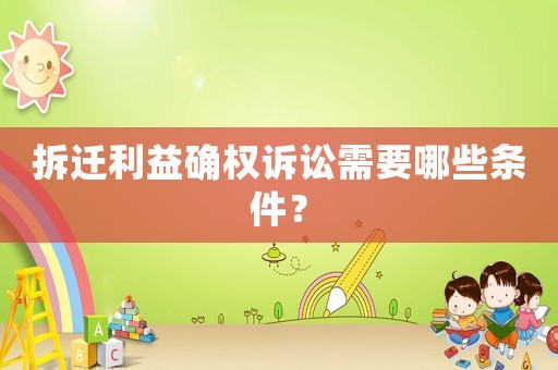 拆遷利益確權(quán)訴訟需要哪些條件？