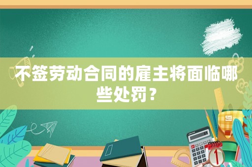 不簽勞動(dòng)合同的雇主將面臨哪些處罰？