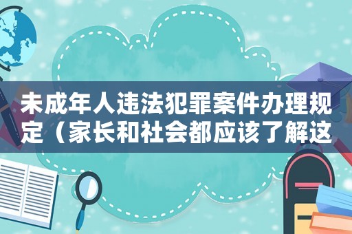 未成年人違法犯罪案件辦理規(guī)定（家長和社會都應(yīng)該了解這些）