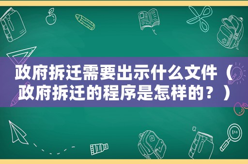 政府拆遷需要出示什么文件（政府拆遷的程序是怎樣的？）