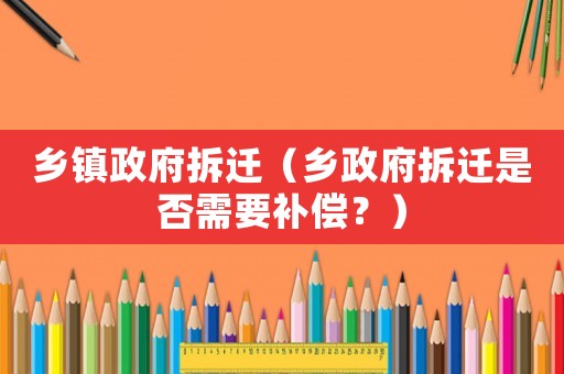 鄉鎮政府拆遷（鄉政府拆遷是否需要補償？）