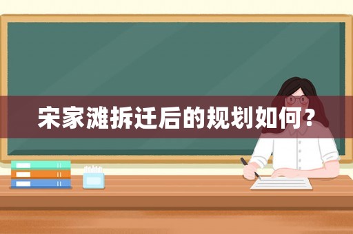 宋家灘拆遷后的規(guī)劃如何？