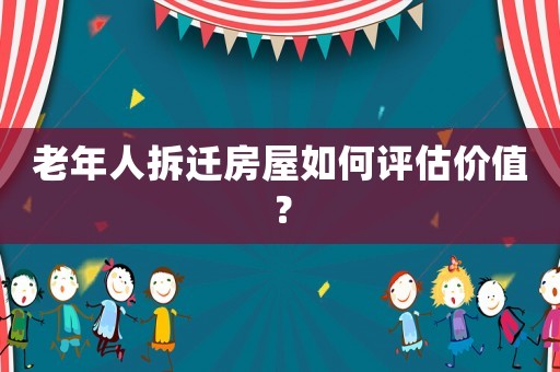 老年人拆遷房屋如何評(píng)估價(jià)值？