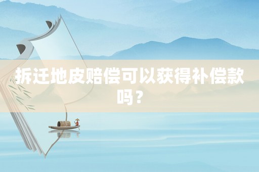拆遷地皮賠償可以獲得補(bǔ)償款嗎？