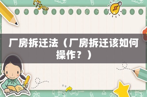 廠房拆遷法（廠房拆遷該如何操作？）