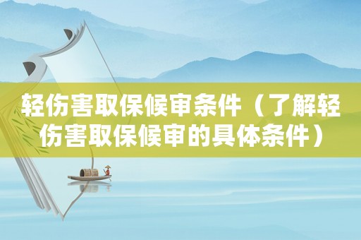 輕傷害取保候審條件（了解輕傷害取保候審的具體條件）