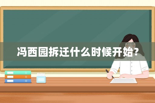 馮西園拆遷什么時候開始？