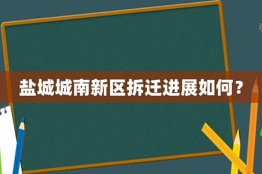 鹽城城南新區拆遷進展如何？
