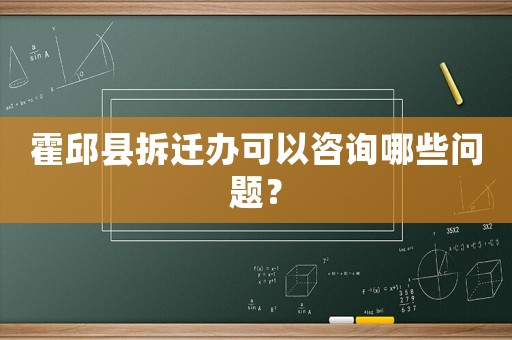 霍邱縣拆遷辦可以咨詢哪些問題？