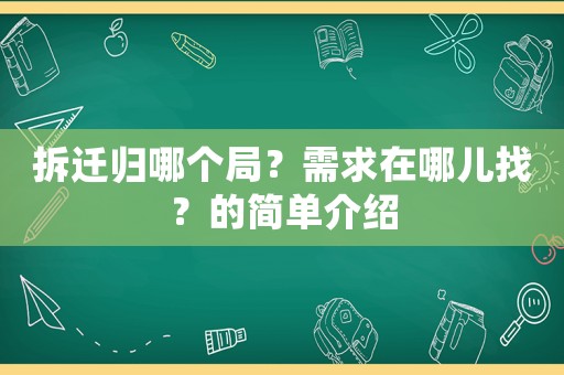 拆遷歸哪個局？需求在哪兒找？的簡單介紹