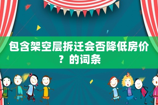包含架空層拆遷會(huì)否降低房?jī)r(jià)？的詞條