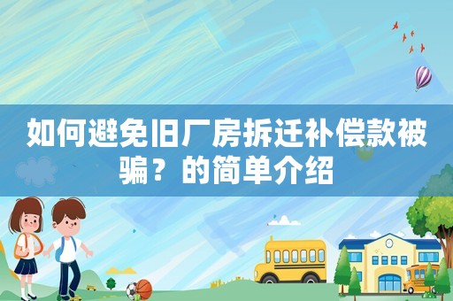 如何避免舊廠房拆遷補償款被騙？的簡單介紹