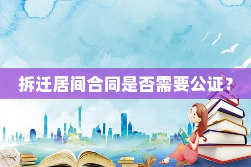 拆遷居間合同是否需要公證？