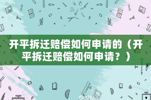 開平拆遷賠償如何申請的（開平拆遷賠償如何申請？）