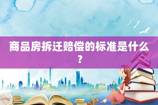 商品房拆遷賠償?shù)臉?biāo)準(zhǔn)是什么？