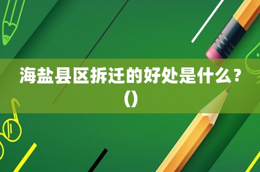 海鹽縣區拆遷的好處是什么？()