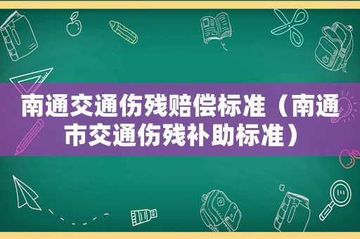 南通交通傷殘賠償標準（南通市交通傷殘補助標準）