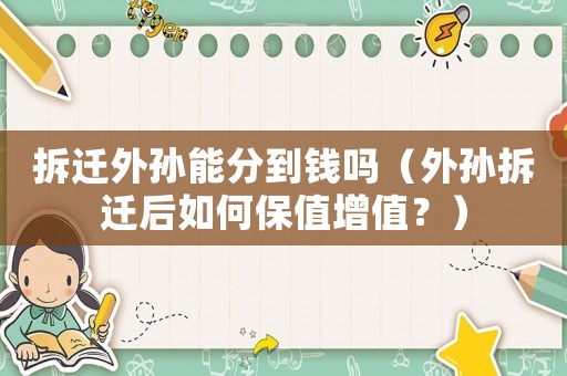 拆遷外孫能分到錢嗎（外孫拆遷后如何保值增值？）