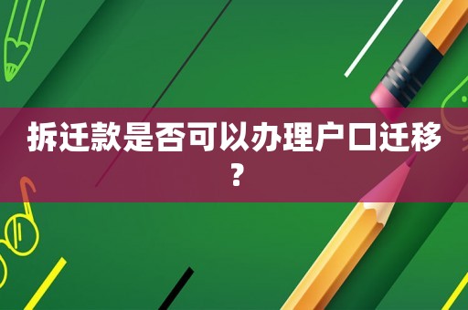 拆遷款是否可以辦理戶口遷移？