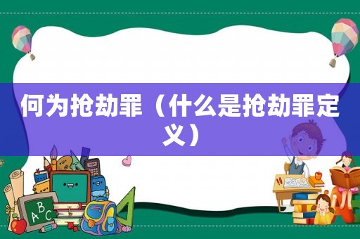 何為搶劫罪（什么是搶劫罪定義）