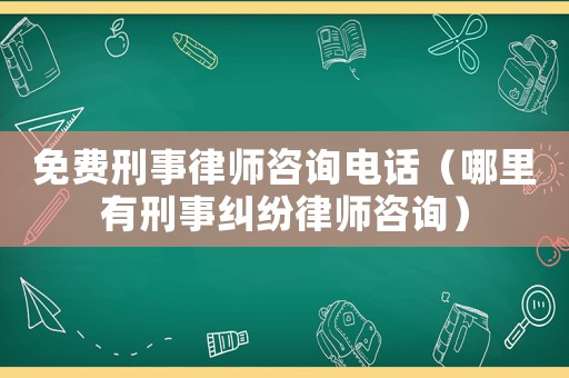 免費刑事律師咨詢電話（哪里有刑事糾紛律師咨詢）