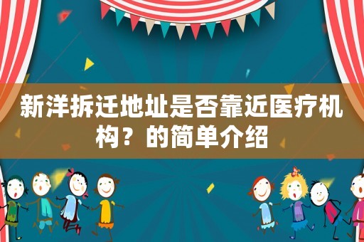 新洋拆遷地址是否靠近醫療機構？的簡單介紹