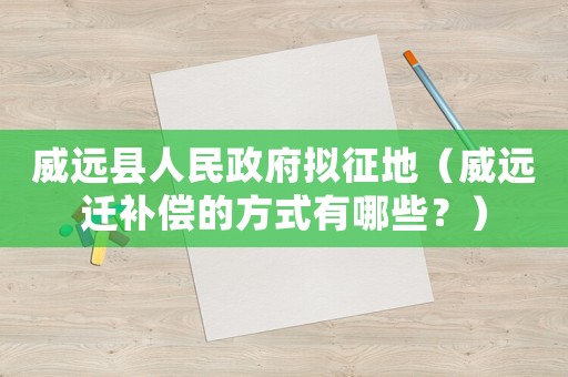 威遠縣人民政府擬征地（威遠遷補償的方式有哪些？）