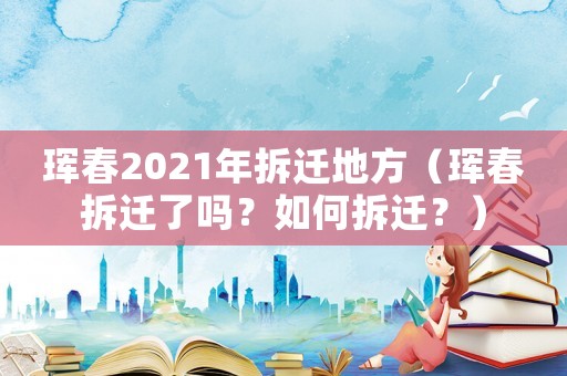 琿春2021年拆遷地方（琿春拆遷了嗎？如何拆遷？）