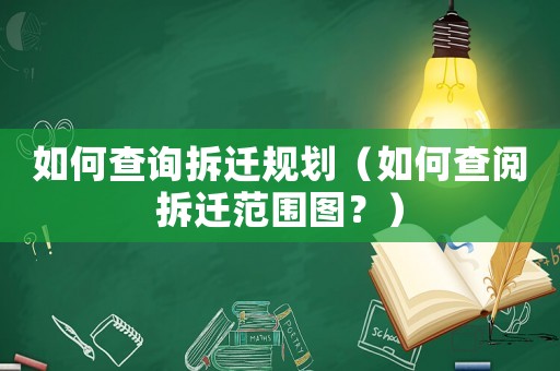 如何查詢拆遷規劃（如何查閱拆遷范圍圖？）