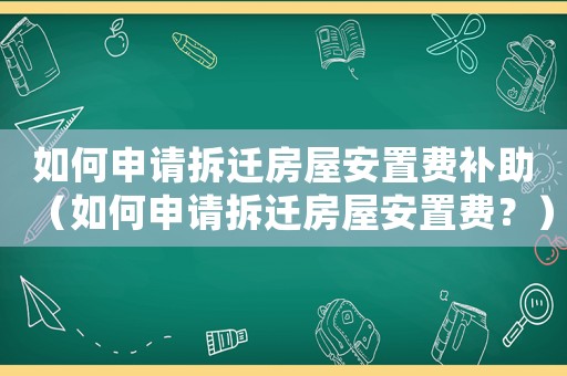 如何申請拆遷房屋安置費補助（如何申請拆遷房屋安置費？）