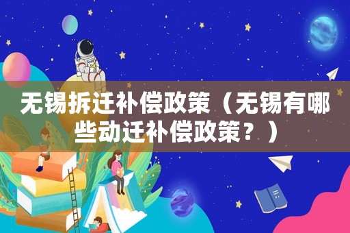無錫拆遷補償政策（無錫有哪些動遷補償政策？）