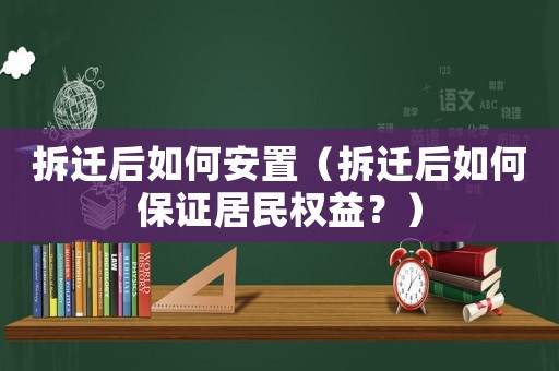 拆遷后如何安置（拆遷后如何保證居民權益？）