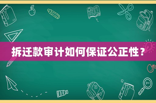 拆遷款審計如何保證公正性？