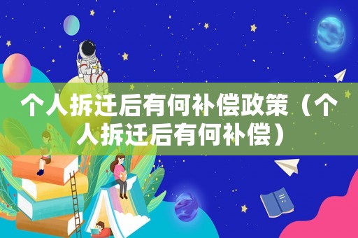 個(gè)人拆遷后有何補(bǔ)償政策（個(gè)人拆遷后有何補(bǔ)償）