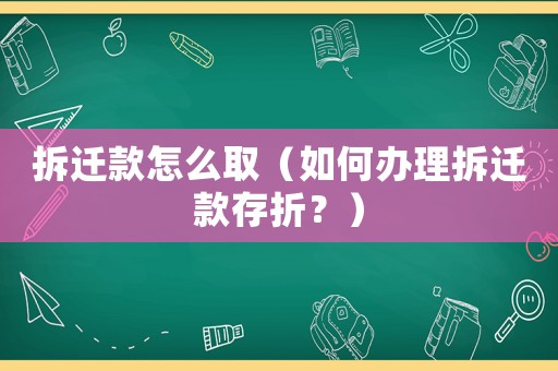 拆遷款怎么取（如何辦理拆遷款存折？）